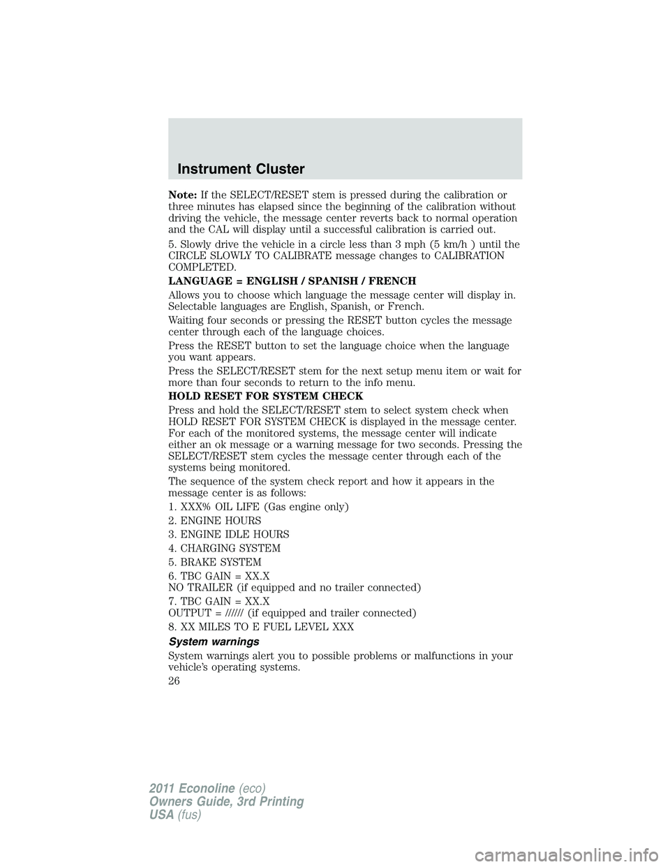 FORD E250 2011 Owners Manual Note:If the SELECT/RESET stem is pressed during the calibration or
three minutes has elapsed since the beginning of the calibration without
driving the vehicle, the message center reverts back to norm FORD E250 2011 Owners Manual Note:If the SELECT/RESET stem is pressed during the calibration or
three minutes has elapsed since the beginning of the calibration without
driving the vehicle, the message center reverts back to norm