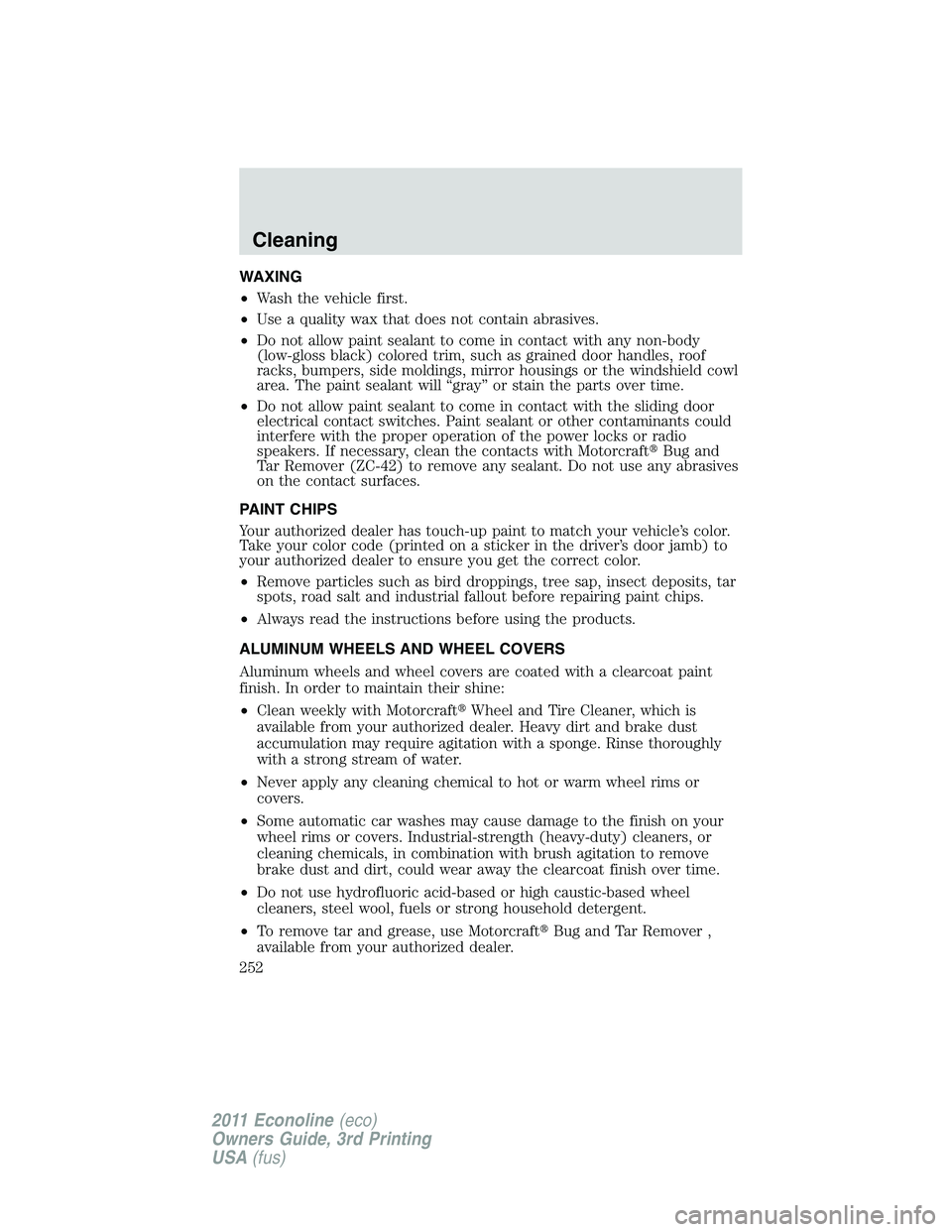 FORD E250 2011  Owners Manual WAXING
•Wash the vehicle first.
•Use a quality wax that does not contain abrasives.
•Do not allow paint sealant to come in contact with any non-body
(low-gloss black) colored trim, such as grain
