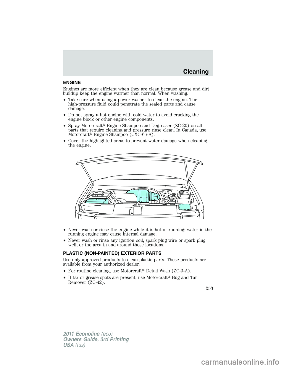FORD E250 2011  Owners Manual ENGINE
Engines are more efficient when they are clean because grease and dirt
buildup keep the engine warmer than normal. When washing:
•Take care when using a power washer to clean the engine. The
