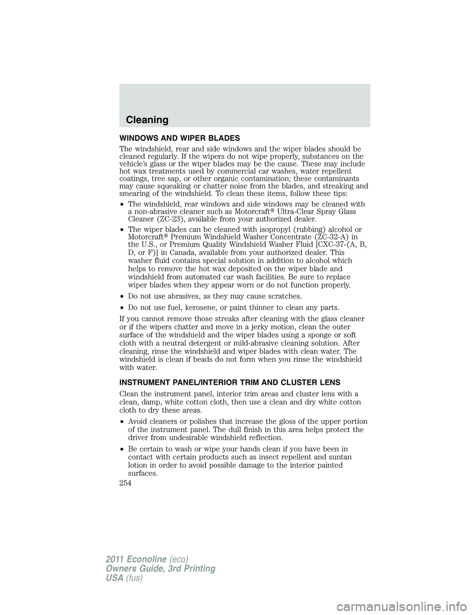 FORD E250 2011  Owners Manual WINDOWS AND WIPER BLADES
The windshield, rear and side windows and the wiper blades should be
cleaned regularly. If the wipers do not wipe properly, substances on the
vehicle’s glass or the wiper bl