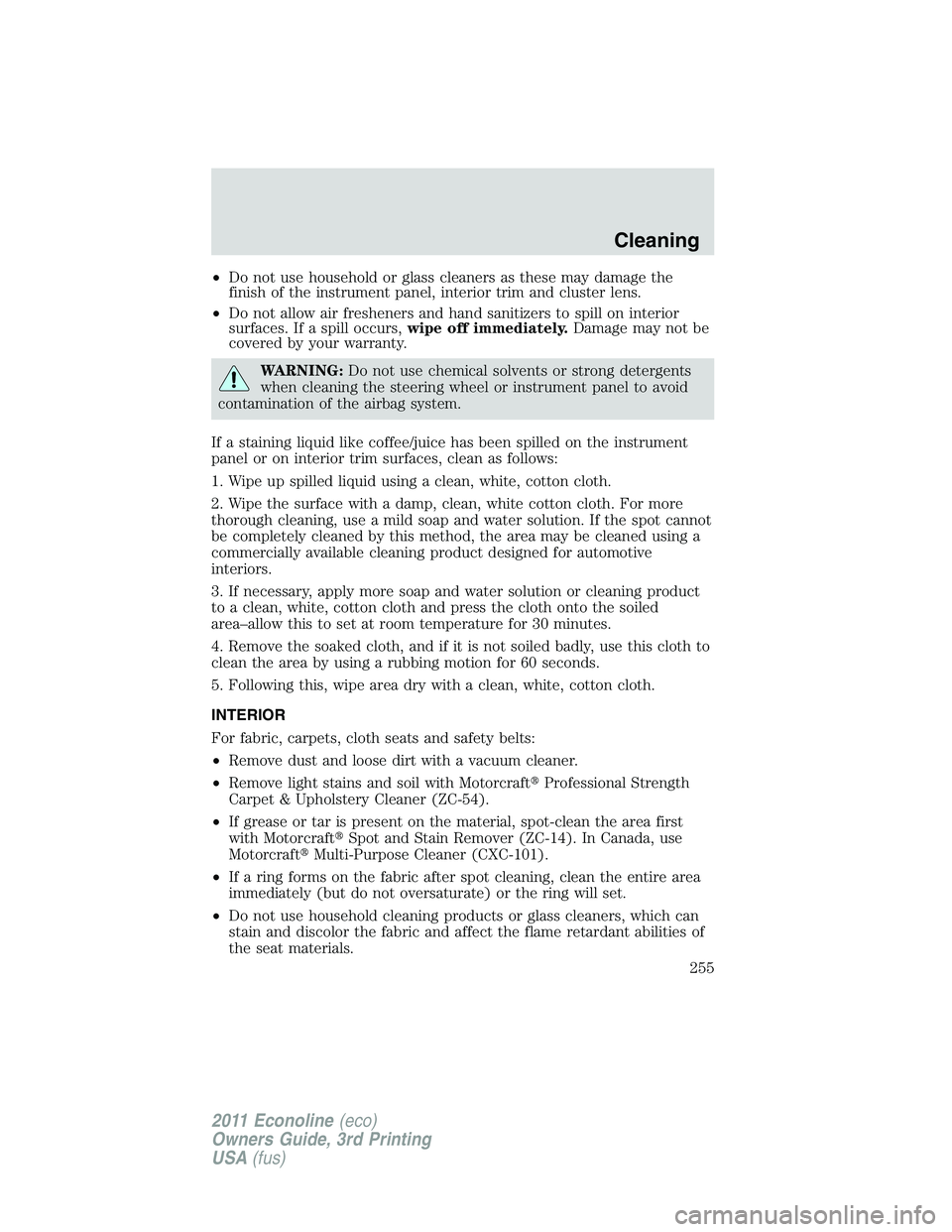 FORD E250 2011  Owners Manual •Do not use household or glass cleaners as these may damage the
finish of the instrument panel, interior trim and cluster lens.
•Do not allow air fresheners and hand sanitizers to spill on interio
