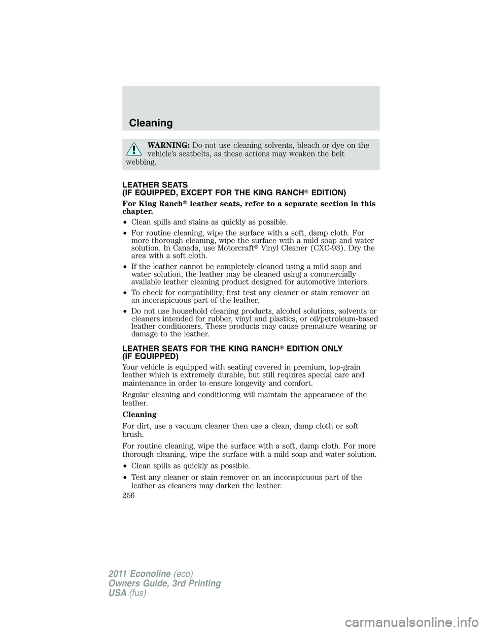 FORD E250 2011  Owners Manual WARNING:Do not use cleaning solvents, bleach or dye on the
vehicle’s seatbelts, as these actions may weaken the belt
webbing.
LEATHER SEATS
(IF EQUIPPED, EXCEPT FOR THE KING RANCHEDITION)
For King 