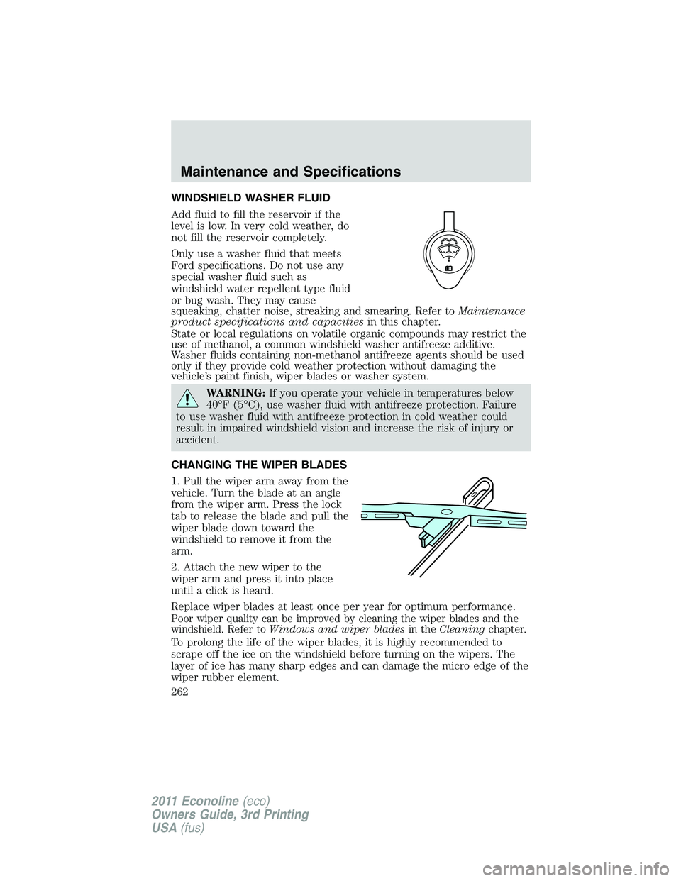 FORD E250 2011  Owners Manual WINDSHIELD WASHER FLUID
Add fluid to fill the reservoir if the
level is low. In very cold weather, do
not fill the reservoir completely.
Only use a washer fluid that meets
Ford specifications. Do not 