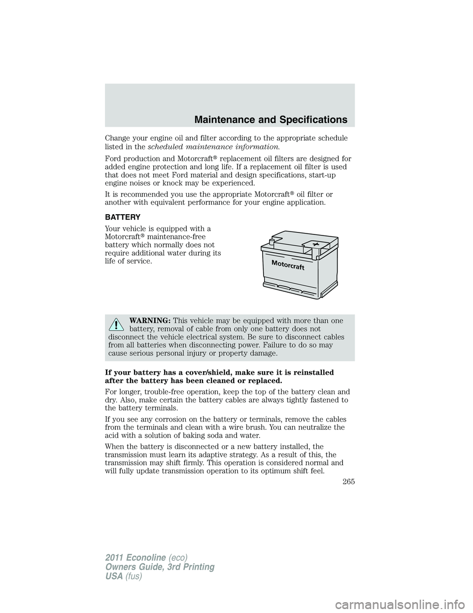 FORD E250 2011  Owners Manual Change your engine oil and filter according to the appropriate schedule
listed in thescheduled maintenance information.
Ford production and Motorcraftreplacement oil filters are designed for
added en