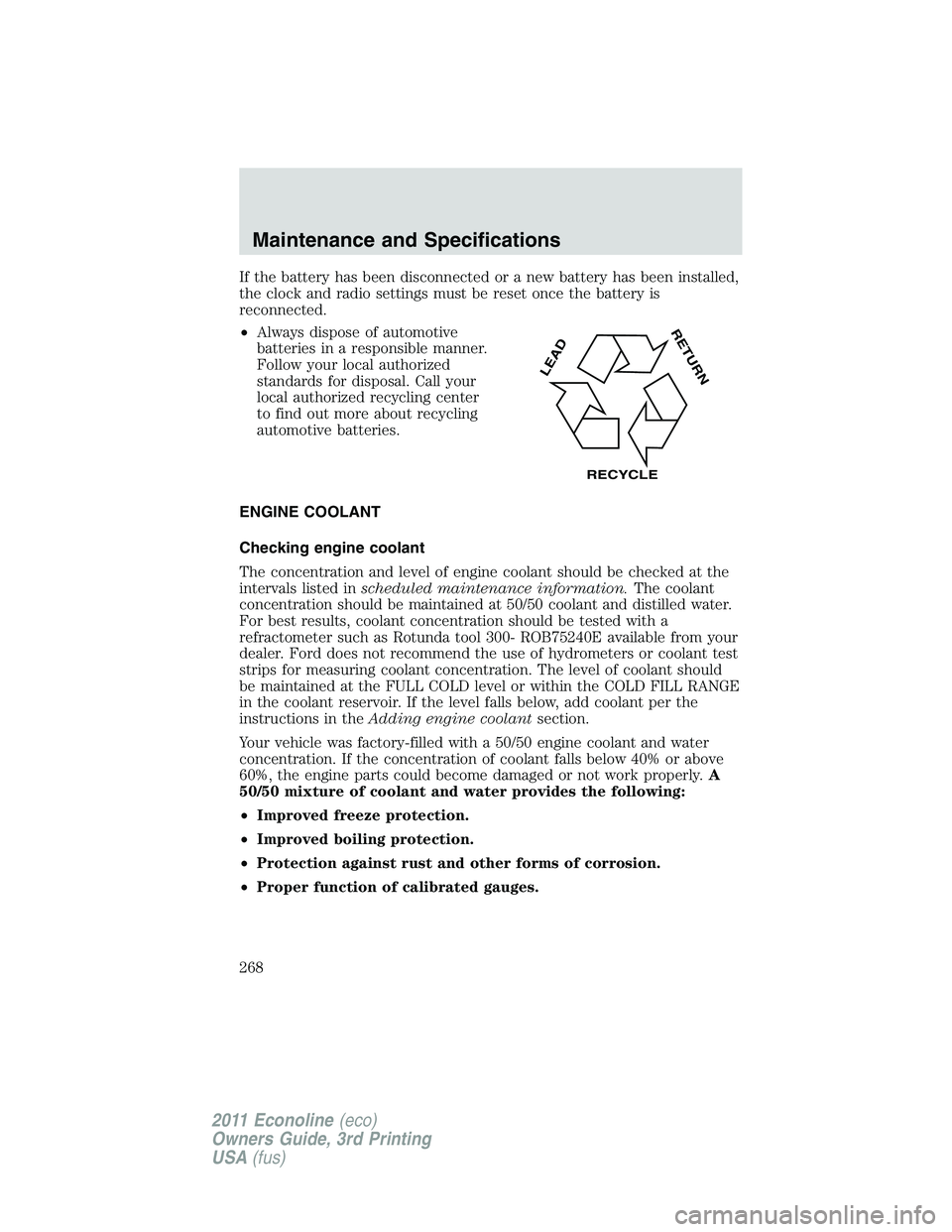 FORD E250 2011  Owners Manual If the battery has been disconnected or a new battery has been installed,
the clock and radio settings must be reset once the battery is
reconnected.
•Always dispose of automotive
batteries in a res