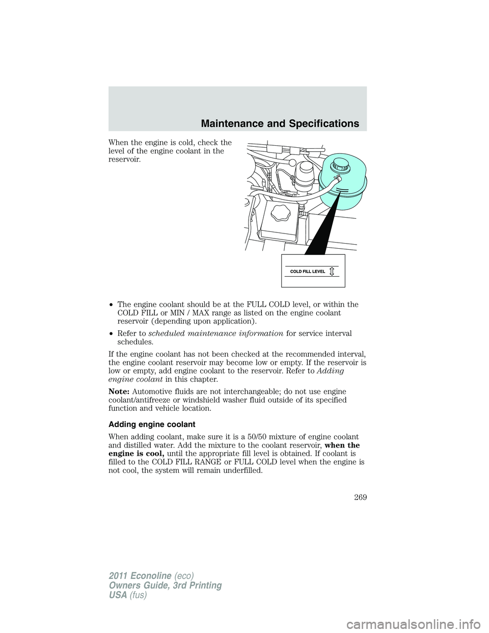 FORD E250 2011  Owners Manual When the engine is cold, check the
level of the engine coolant in the
reservoir.
•The engine coolant should be at the FULL COLD level, or within the
COLD FILL or MIN / MAX range as listed on the eng