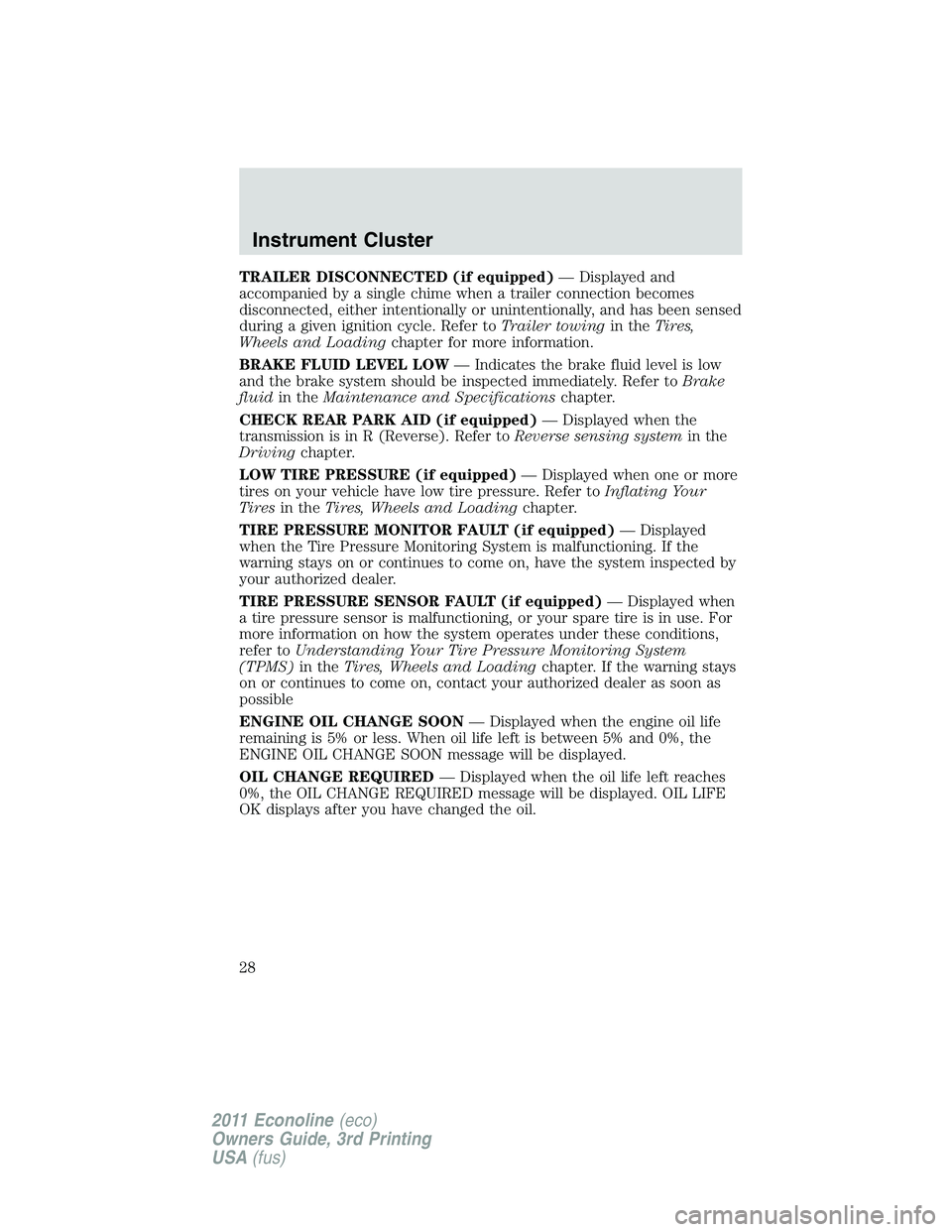 FORD E250 2011  Owners Manual TRAILER DISCONNECTED (if equipped)— Displayed and
accompanied by a single chime when a trailer connection becomes
disconnected, either intentionally or unintentionally, and has been sensed
during a 