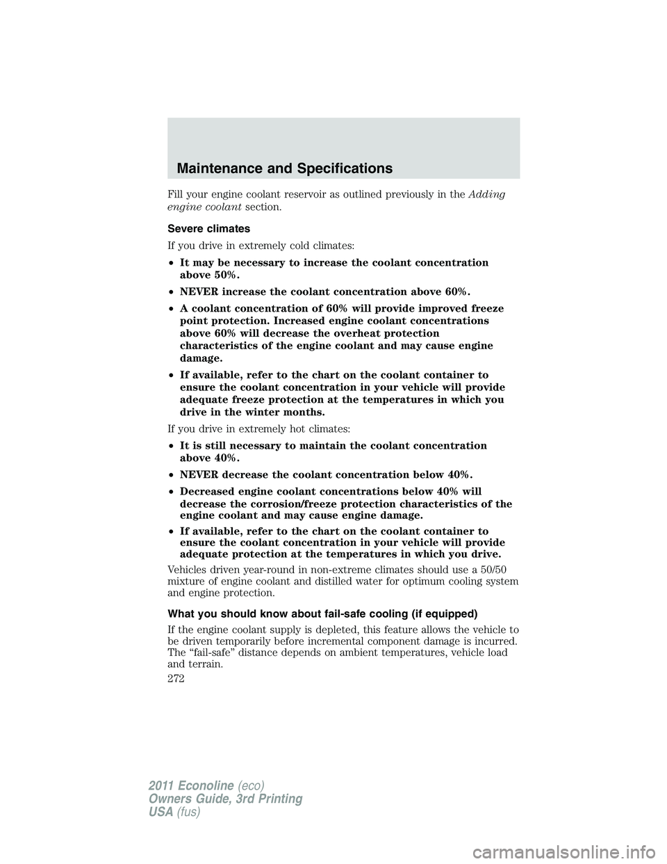 FORD E250 2011 Owners Manual Fill your engine coolant reservoir as outlined previously in theAdding
engine coolantsection.
Severe climates
If you drive in extremely cold climates:
•It may be necessary to increase the coolant co FORD E250 2011 Owners Manual Fill your engine coolant reservoir as outlined previously in theAdding
engine coolantsection.
Severe climates
If you drive in extremely cold climates:
•It may be necessary to increase the coolant co