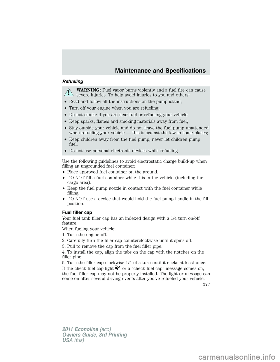 FORD E250 2011 Owners Manual Refueling
WARNING:Fuel vapor burns violently and a fuel fire can cause
severe injuries. To help avoid injuries to you and others:
•Read and follow all the instructions on the pump island;
•Turn of FORD E250 2011 Owners Manual Refueling
WARNING:Fuel vapor burns violently and a fuel fire can cause
severe injuries. To help avoid injuries to you and others:
•Read and follow all the instructions on the pump island;
•Turn of