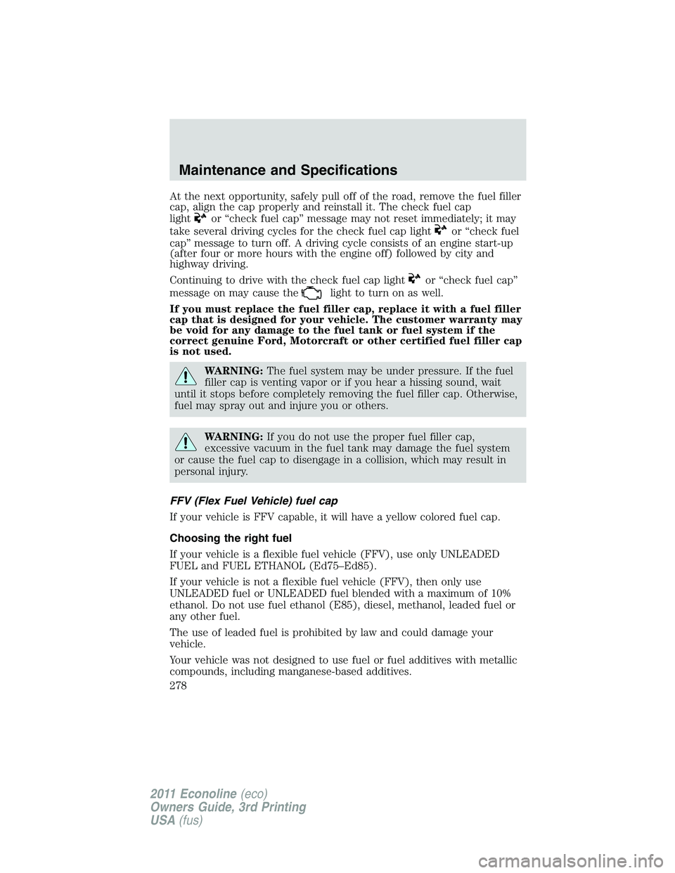 FORD E250 2011 Owners Manual At the next opportunity, safely pull off of the road, remove the fuel filler
cap, align the cap properly and reinstall it. The check fuel cap
light
or “check fuel cap” message may not reset immedi FORD E250 2011 Owners Manual At the next opportunity, safely pull off of the road, remove the fuel filler
cap, align the cap properly and reinstall it. The check fuel cap
light
or “check fuel cap” message may not reset immedi