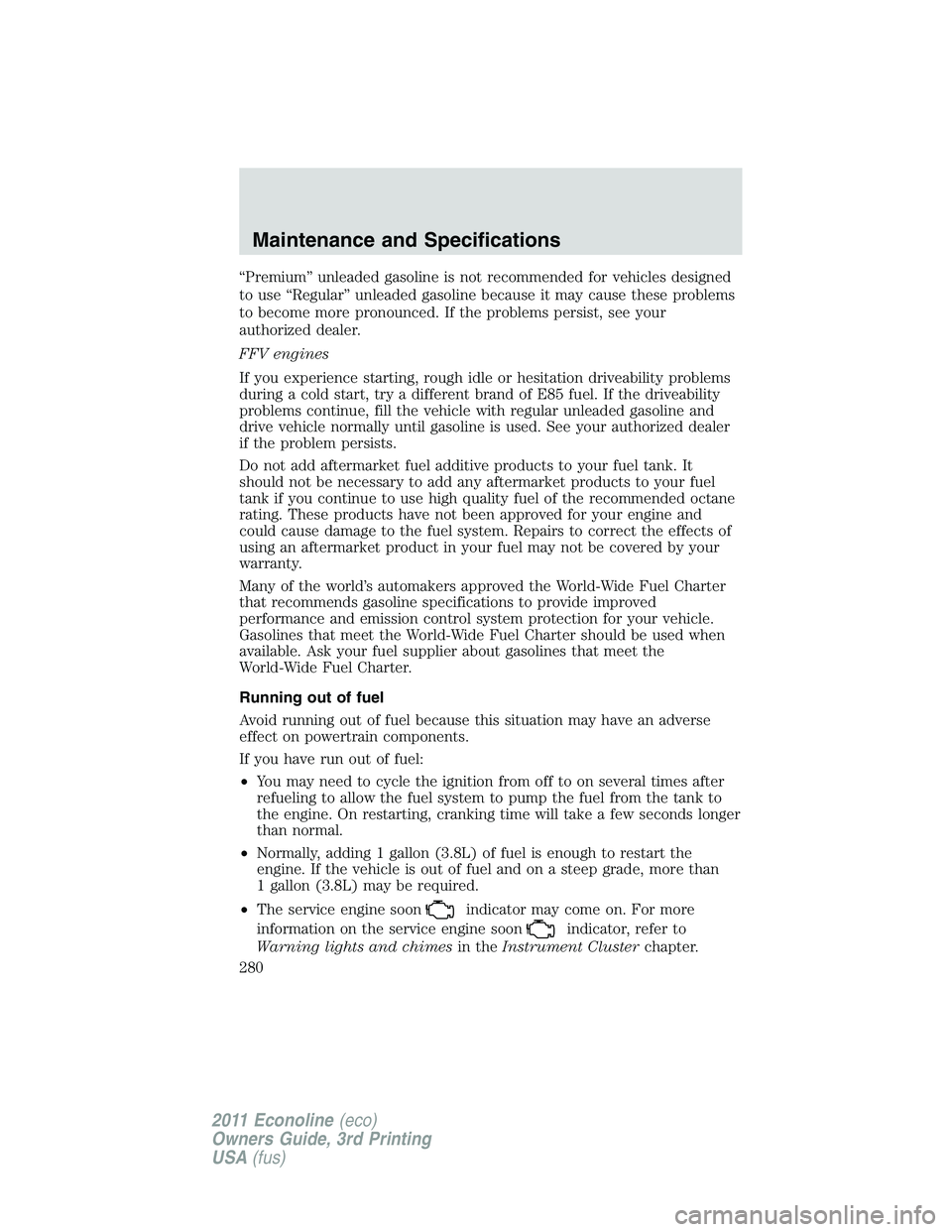FORD E250 2011 Owners Manual “Premium” unleaded gasoline is not recommended for vehicles designed
to use “Regular” unleaded gasoline because it may cause these problems
to become more pronounced. If the problems persist, FORD E250 2011 Owners Manual “Premium” unleaded gasoline is not recommended for vehicles designed
to use “Regular” unleaded gasoline because it may cause these problems
to become more pronounced. If the problems persist,
