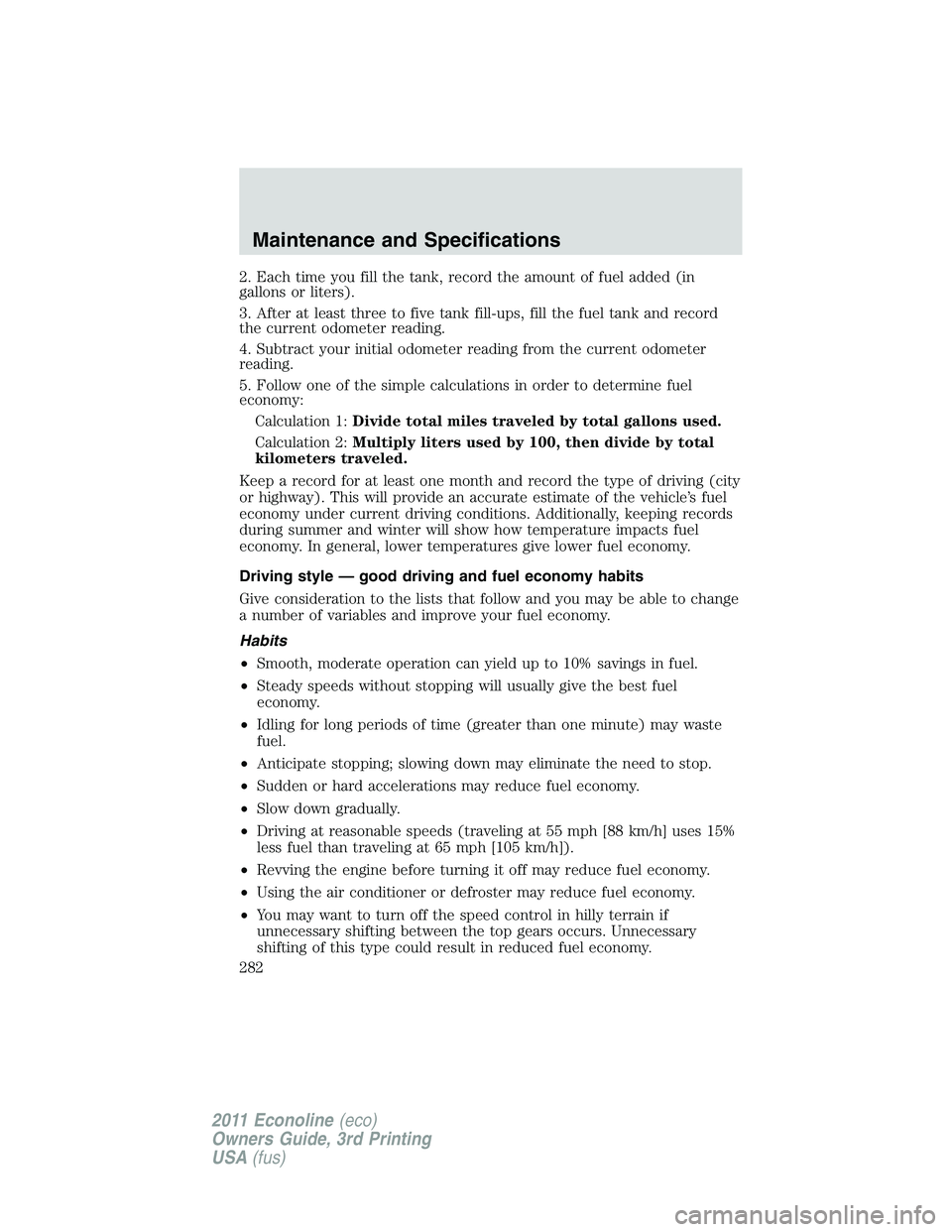 FORD E250 2011 Owners Manual 2. Each time you fill the tank, record the amount of fuel added (in
gallons or liters).
3. After at least three to five tank fill-ups, fill the fuel tank and record
the current odometer reading.
4. Su FORD E250 2011 Owners Manual 2. Each time you fill the tank, record the amount of fuel added (in
gallons or liters).
3. After at least three to five tank fill-ups, fill the fuel tank and record
the current odometer reading.
4. Su