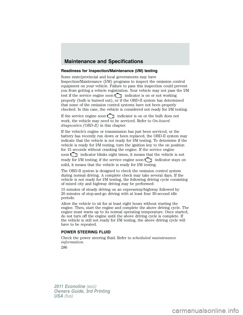 FORD E250 2011 Owners Manual Readiness for Inspection/Maintenance (I/M) testing
Some state/provincial and local governments may have
Inspection/Maintenance (I/M) programs to inspect the emission control
equipment on your vehicle. FORD E250 2011 Owners Manual Readiness for Inspection/Maintenance (I/M) testing
Some state/provincial and local governments may have
Inspection/Maintenance (I/M) programs to inspect the emission control
equipment on your vehicle.