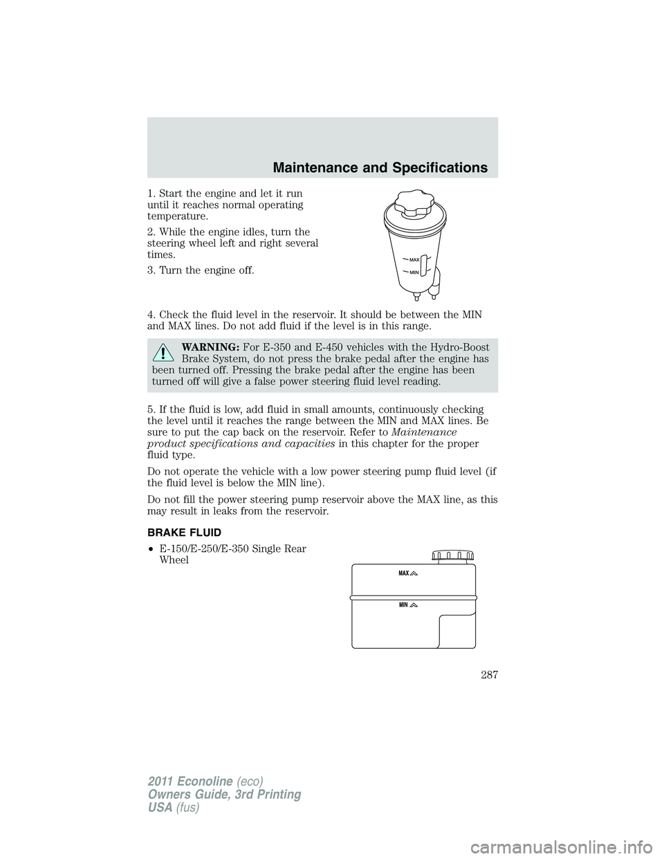 FORD E250 2011 Owners Manual 1. Start the engine and let it run
until it reaches normal operating
temperature.
2. While the engine idles, turn the
steering wheel left and right several
times.
3. Turn the engine off.
4. Check the FORD E250 2011 Owners Manual 1. Start the engine and let it run
until it reaches normal operating
temperature.
2. While the engine idles, turn the
steering wheel left and right several
times.
3. Turn the engine off.
4. Check the