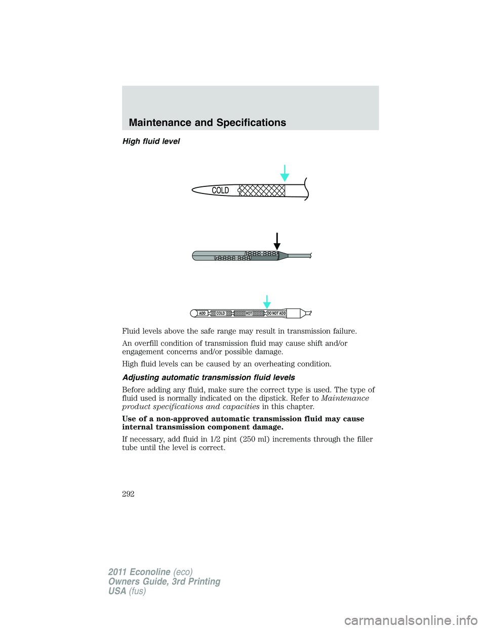 FORD E250 2011  Owners Manual High fluid level
Fluid levels above the safe range may result in transmission failure.
An overfill condition of transmission fluid may cause shift and/or
engagement concerns and/or possible damage.
Hi