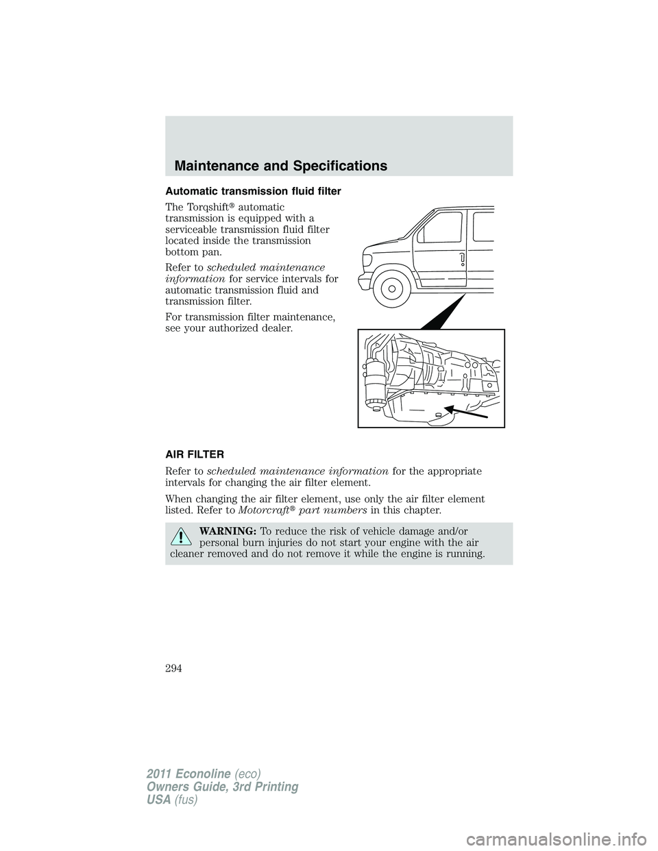 FORD E250 2011  Owners Manual Automatic transmission fluid filter
The Torqshiftautomatic
transmission is equipped with a
serviceable transmission fluid filter
located inside the transmission
bottom pan.
Refer toscheduled maintena