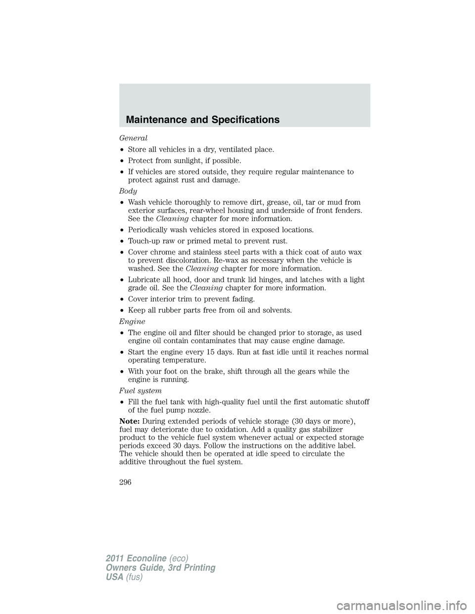 FORD E250 2011  Owners Manual General
•Store all vehicles in a dry, ventilated place.
•Protect from sunlight, if possible.
•If vehicles are stored outside, they require regular maintenance to
protect against rust and damage.