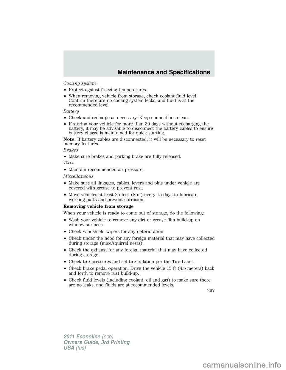 FORD E250 2011  Owners Manual Cooling system
•Protect against freezing temperatures.
•When removing vehicle from storage, check coolant fluid level.
Confirm there are no cooling system leaks, and fluid is at the
recommended le