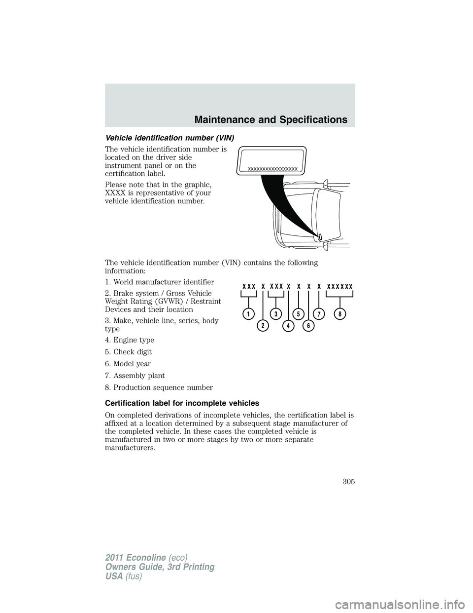FORD E250 2011 Owners Manual Vehicle identification number (VIN)
The vehicle identification number is
located on the driver side
instrument panel or on the
certification label.
Please note that in the graphic,
XXXX is representat FORD E250 2011 Owners Manual Vehicle identification number (VIN)
The vehicle identification number is
located on the driver side
instrument panel or on the
certification label.
Please note that in the graphic,
XXXX is representat