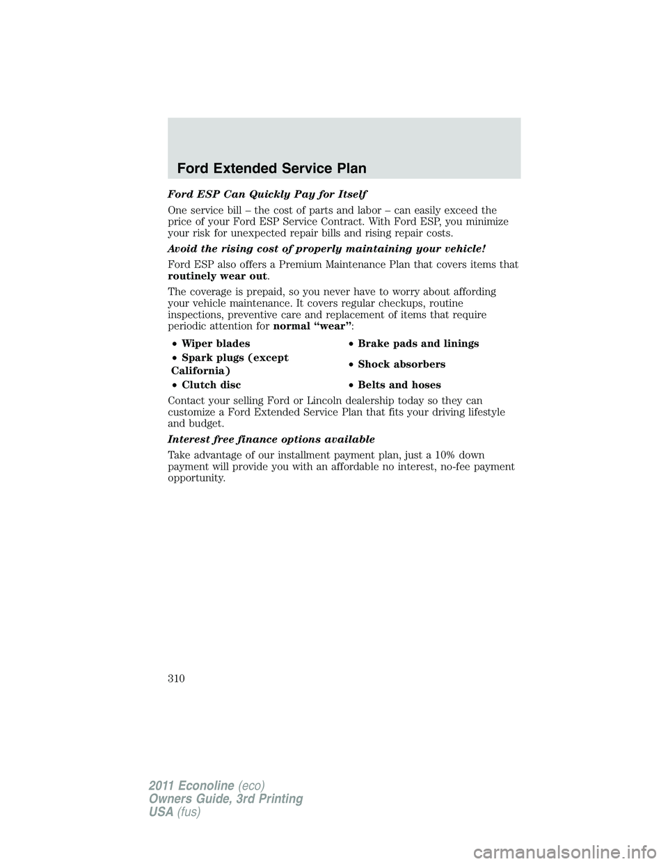 FORD E250 2011 Owners Manual Ford ESP Can Quickly Pay for Itself
One service bill – the cost of parts and labor – can easily exceed the
price of your Ford ESP Service Contract. With Ford ESP, you minimize
your risk for unexpe FORD E250 2011 Owners Manual Ford ESP Can Quickly Pay for Itself
One service bill – the cost of parts and labor – can easily exceed the
price of your Ford ESP Service Contract. With Ford ESP, you minimize
your risk for unexpe