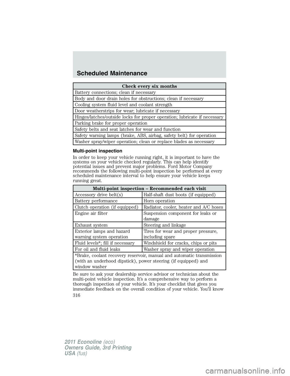 FORD E250 2011  Owners Manual Check every six months
Battery connections; clean if necessary
Body and door drain holes for obstructions; clean if necessary
Cooling system fluid level and coolant strength
Door weatherstrips for wea