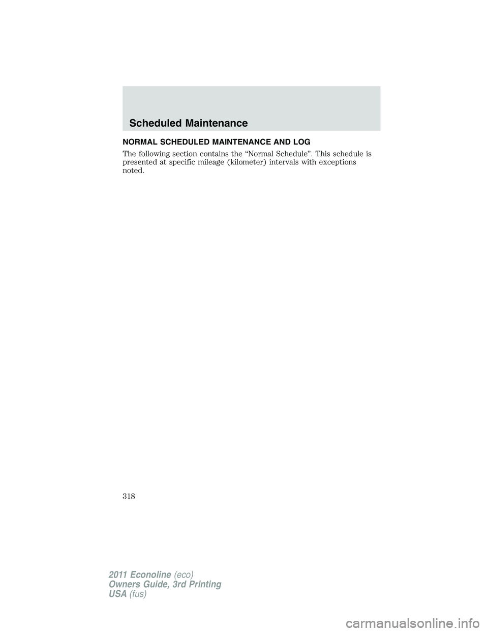 FORD E250 2011  Owners Manual NORMAL SCHEDULED MAINTENANCE AND LOG
The following section contains the “Normal Schedule”. This schedule is
presented at specific mileage (kilometer) intervals with exceptions
noted.
Scheduled Mai