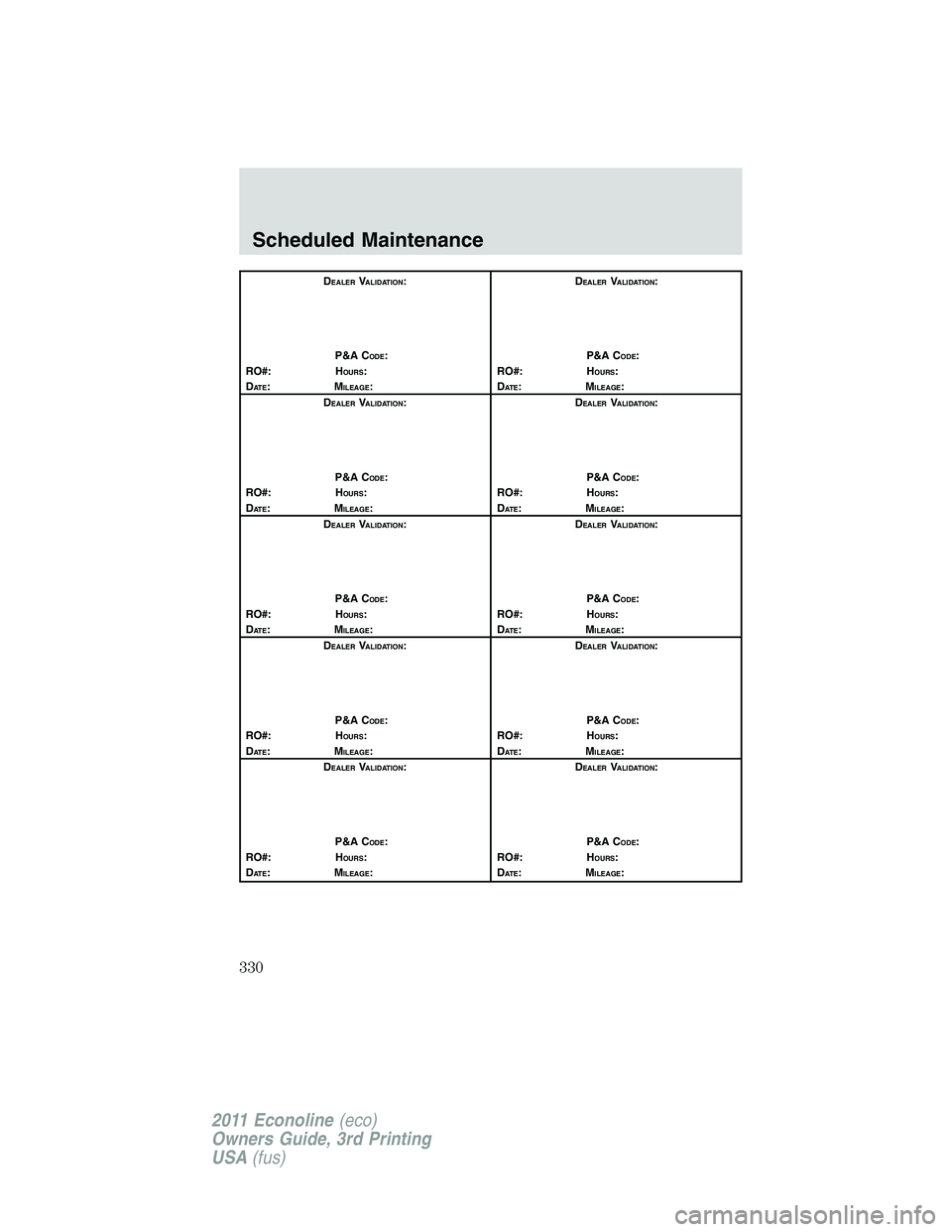 FORD E250 2011  Owners Manual DEALERVALIDATION:
P&A C
ODE:
RO#: HOURS:
DAT E:MILEAGE:D
EALERVALIDATION:
P&A C
ODE:
RO#: HOURS:
DAT E:MILEAGE:
D
EALERVALIDATION:
P&A C
ODE:
RO#: HOURS:
DAT E:MILEAGE:D
EALERVALIDATION:
P&A C
ODE:
RO