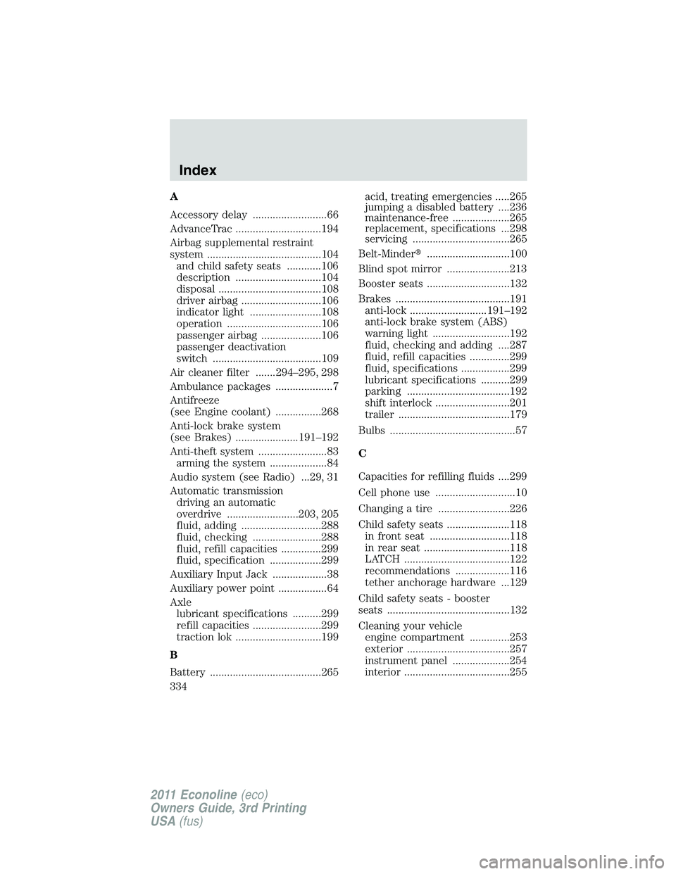 FORD E250 2011 Owners Manual A
Accessory delay ..........................66
AdvanceTrac ..............................194
Airbag supplemental restraint
system ........................................104
and child safety seats ... FORD E250 2011 Owners Manual A
Accessory delay ..........................66
AdvanceTrac ..............................194
Airbag supplemental restraint
system ........................................104
and child safety seats ...