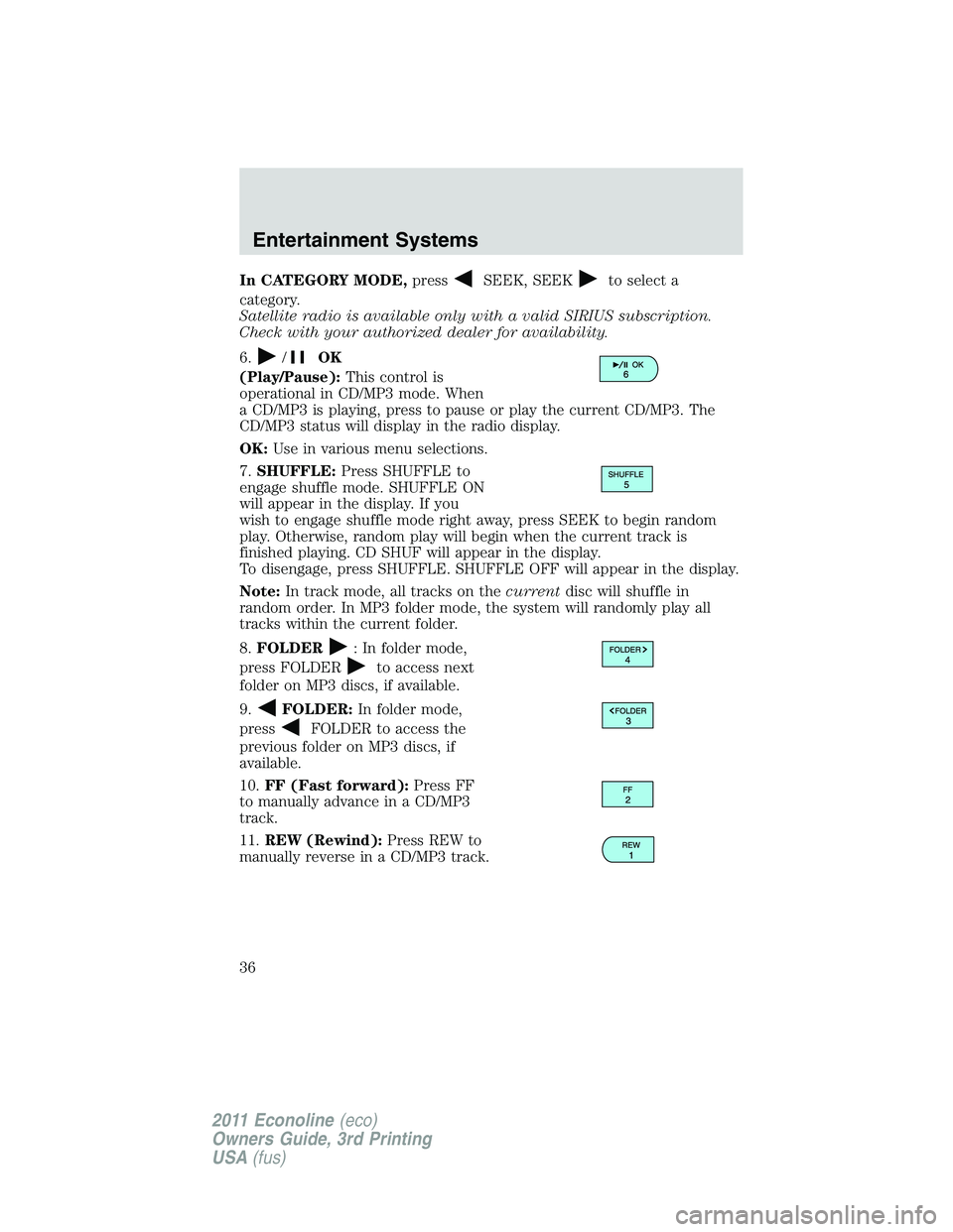 FORD E250 2011 Owners Guide In CATEGORY MODE,pressSEEK, SEEKto select a
category.
Satellite radio is available only with a valid SIRIUS subscription.
Check with your authorized dealer for availability.
6.
/OK
(Play/Pause):This c FORD E250 2011 Owners Guide In CATEGORY MODE,pressSEEK, SEEKto select a
category.
Satellite radio is available only with a valid SIRIUS subscription.
Check with your authorized dealer for availability.
6.
/OK
(Play/Pause):This c