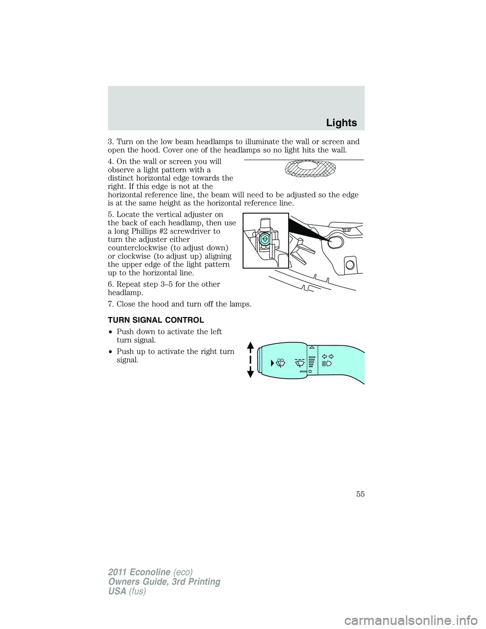 FORD E250 2011 Workshop Manual 3. Turn on the low beam headlamps to illuminate the wall or screen and
open the hood. Cover one of the headlamps so no light hits the wall.
4. On the wall or screen you will
observe a light pattern wi FORD E250 2011 Workshop Manual 3. Turn on the low beam headlamps to illuminate the wall or screen and
open the hood. Cover one of the headlamps so no light hits the wall.
4. On the wall or screen you will
observe a light pattern wi