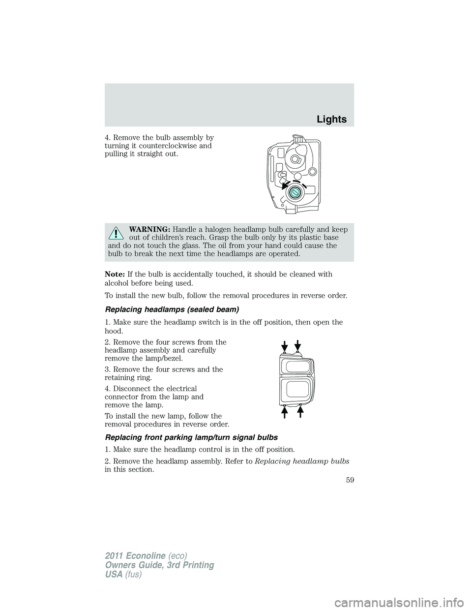 FORD E250 2011 Workshop Manual 4. Remove the bulb assembly by
turning it counterclockwise and
pulling it straight out.
WARNING:Handle a halogen headlamp bulb carefully and keep
out of children’s reach. Grasp the bulb only by its FORD E250 2011 Workshop Manual 4. Remove the bulb assembly by
turning it counterclockwise and
pulling it straight out.
WARNING:Handle a halogen headlamp bulb carefully and keep
out of children’s reach. Grasp the bulb only by its