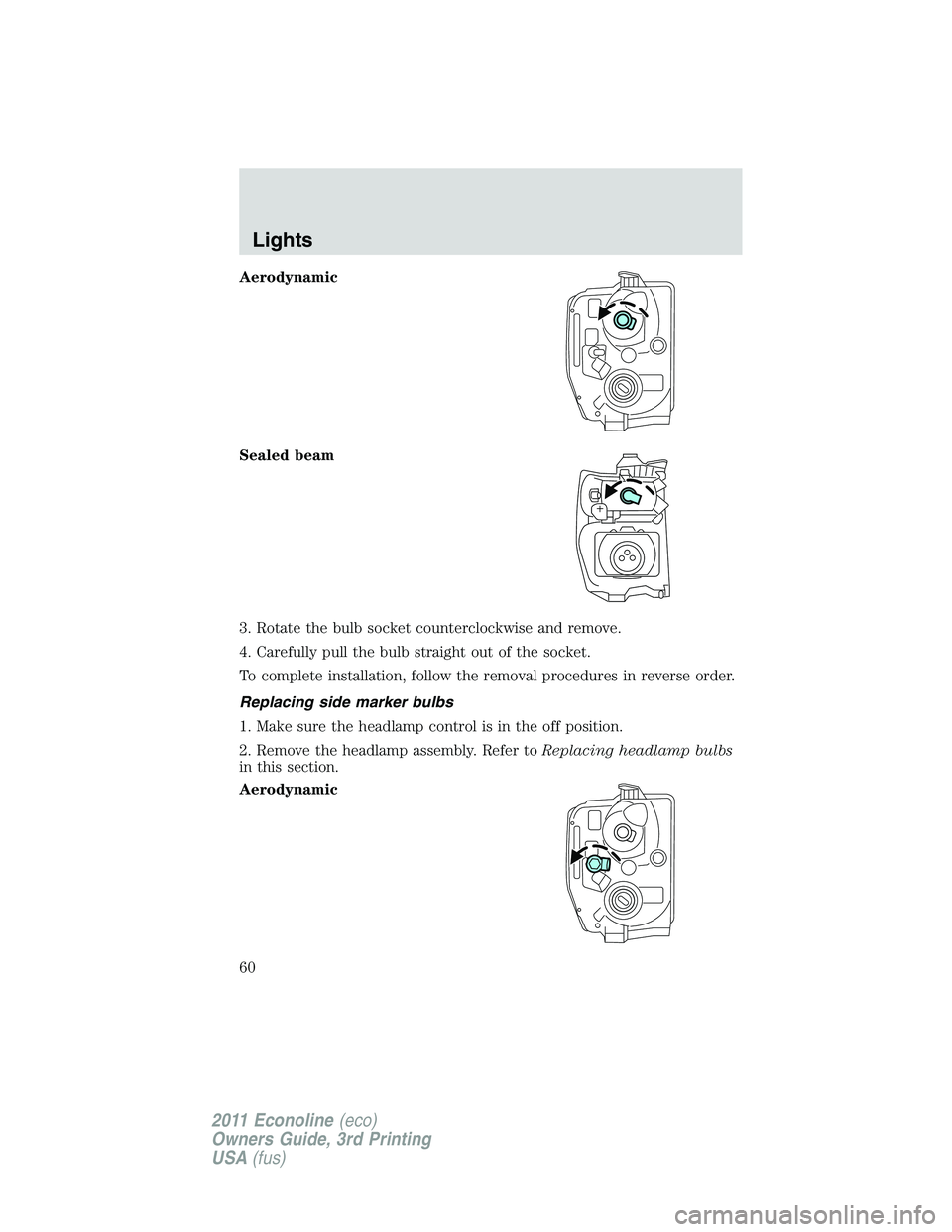 FORD E250 2011 Workshop Manual Aerodynamic
Sealed beam
3. Rotate the bulb socket counterclockwise and remove.
4. Carefully pull the bulb straight out of the socket.
To complete installation, follow the removal procedures in reverse FORD E250 2011 Workshop Manual Aerodynamic
Sealed beam
3. Rotate the bulb socket counterclockwise and remove.
4. Carefully pull the bulb straight out of the socket.
To complete installation, follow the removal procedures in reverse