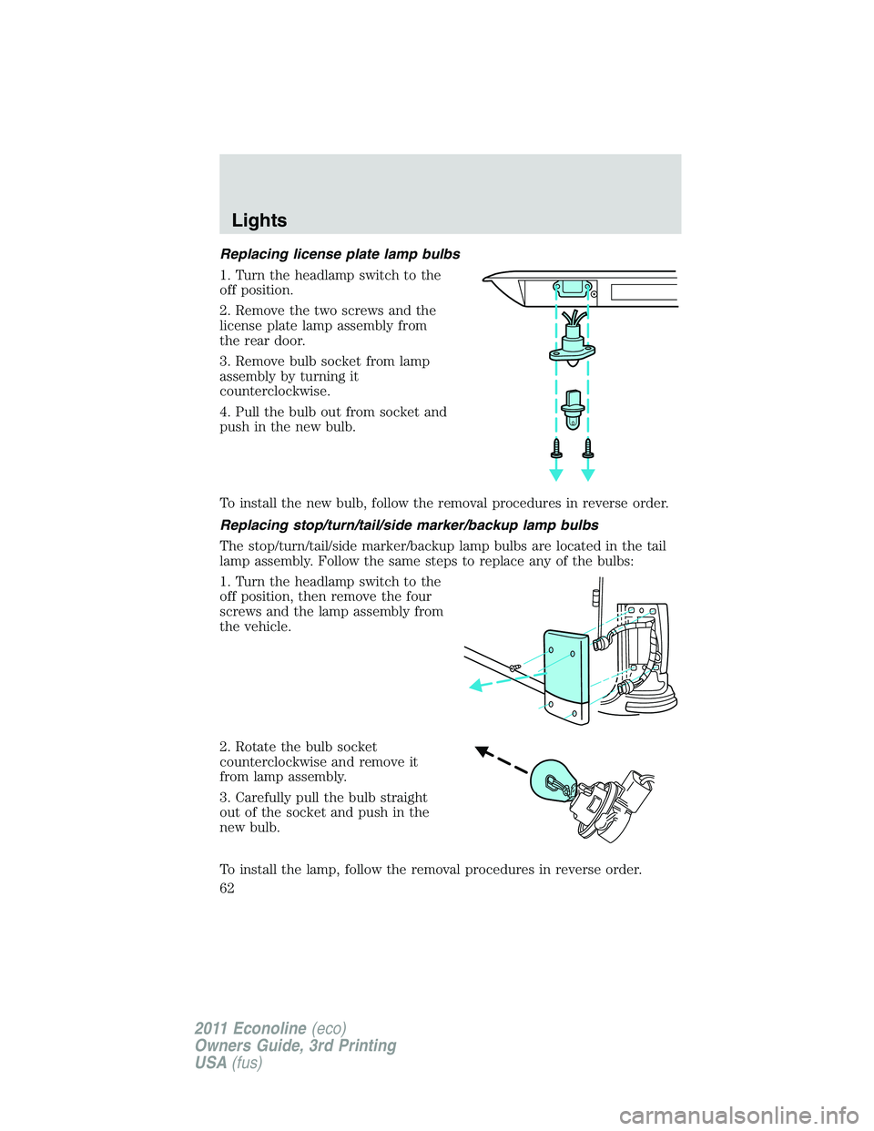 FORD E250 2011 Repair Manual Replacing license plate lamp bulbs
1. Turn the headlamp switch to the
off position.
2. Remove the two screws and the
license plate lamp assembly from
the rear door.
3. Remove bulb socket from lamp
ass FORD E250 2011 Repair Manual Replacing license plate lamp bulbs
1. Turn the headlamp switch to the
off position.
2. Remove the two screws and the
license plate lamp assembly from
the rear door.
3. Remove bulb socket from lamp
ass