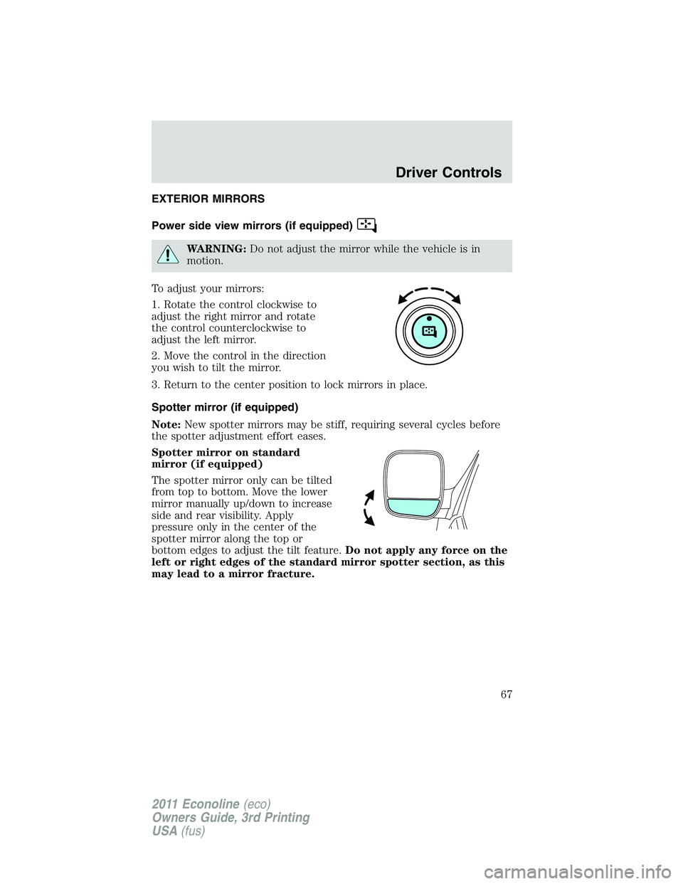FORD E250 2011 Repair Manual EXTERIOR MIRRORS
Power side view mirrors (if equipped)
WARNING:Do not adjust the mirror while the vehicle is in
motion.
To adjust your mirrors:
1. Rotate the control clockwise to
adjust the right mirr FORD E250 2011 Repair Manual EXTERIOR MIRRORS
Power side view mirrors (if equipped)
WARNING:Do not adjust the mirror while the vehicle is in
motion.
To adjust your mirrors:
1. Rotate the control clockwise to
adjust the right mirr