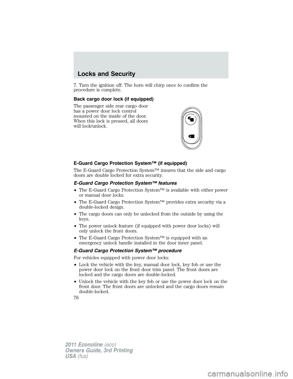 FORD E250 2011 Manual PDF 7. Turn the ignition off. The horn will chirp once to confirm the
procedure is complete.
Back cargo door lock (if equipped)
The passenger side rear cargo door
has a power door lock control
mounted on 