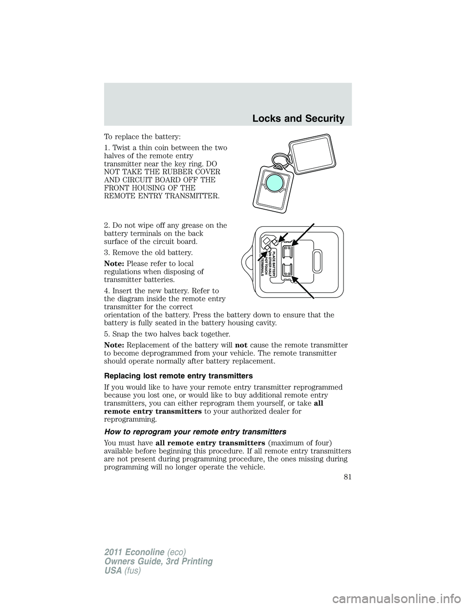 FORD E250 2011 Manual Online To replace the battery:
1. Twist a thin coin between the two
halves of the remote entry
transmitter near the key ring. DO
NOT TAKE THE RUBBER COVER
AND CIRCUIT BOARD OFF THE
FRONT HOUSING OF THE
REMOT