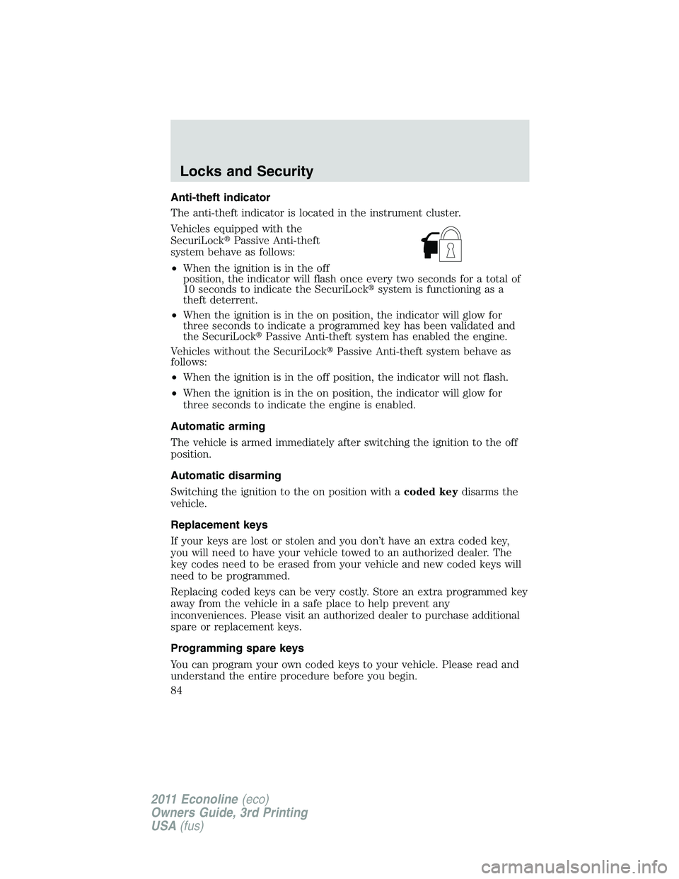 FORD E250 2011 Manual Online Anti-theft indicator
The anti-theft indicator is located in the instrument cluster.
Vehicles equipped with the
SecuriLockPassive Anti-theft
system behave as follows:
•When the ignition is in the of