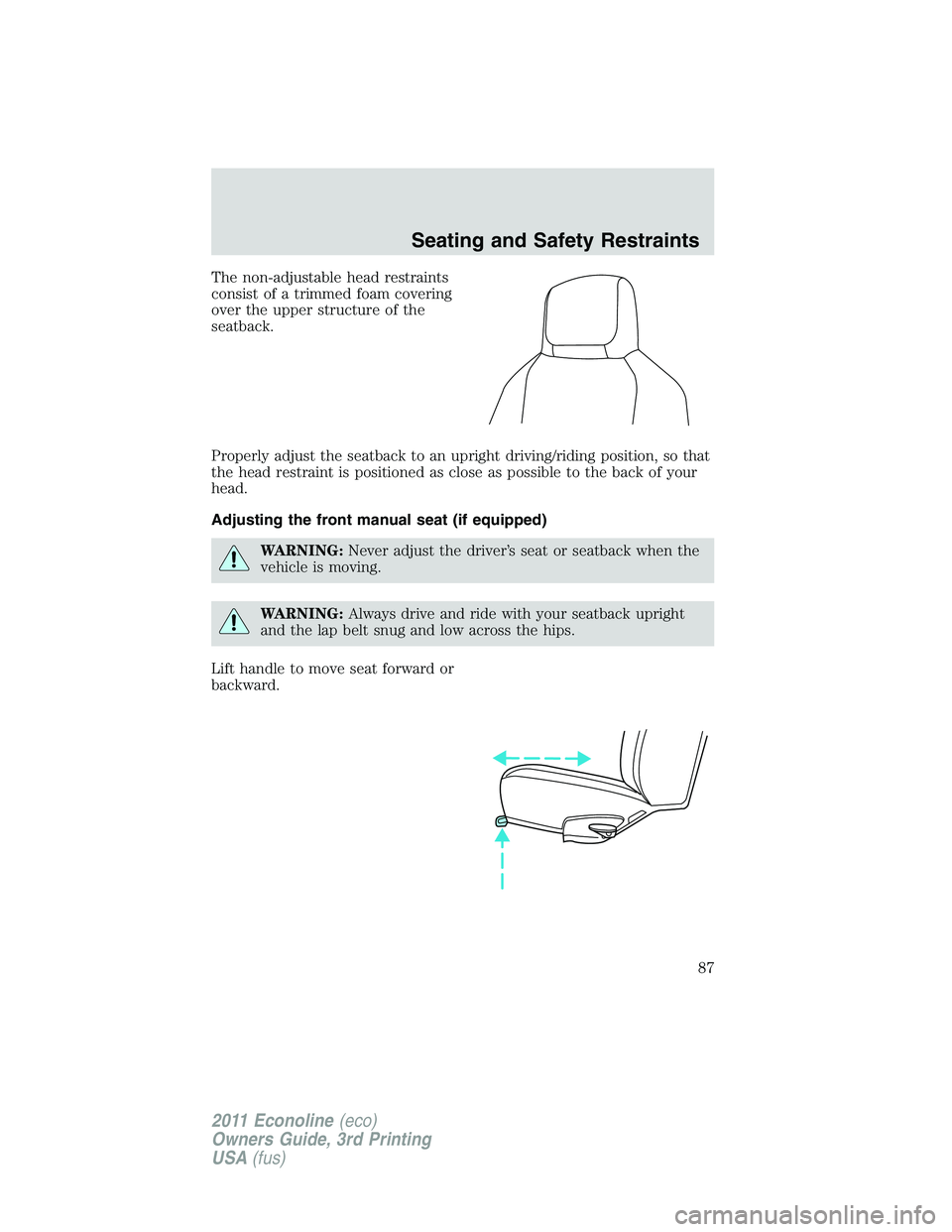 FORD E250 2011 Manual Online The non-adjustable head restraints
consist of a trimmed foam covering
over the upper structure of the
seatback.
Properly adjust the seatback to an upright driving/riding position, so that
the head res