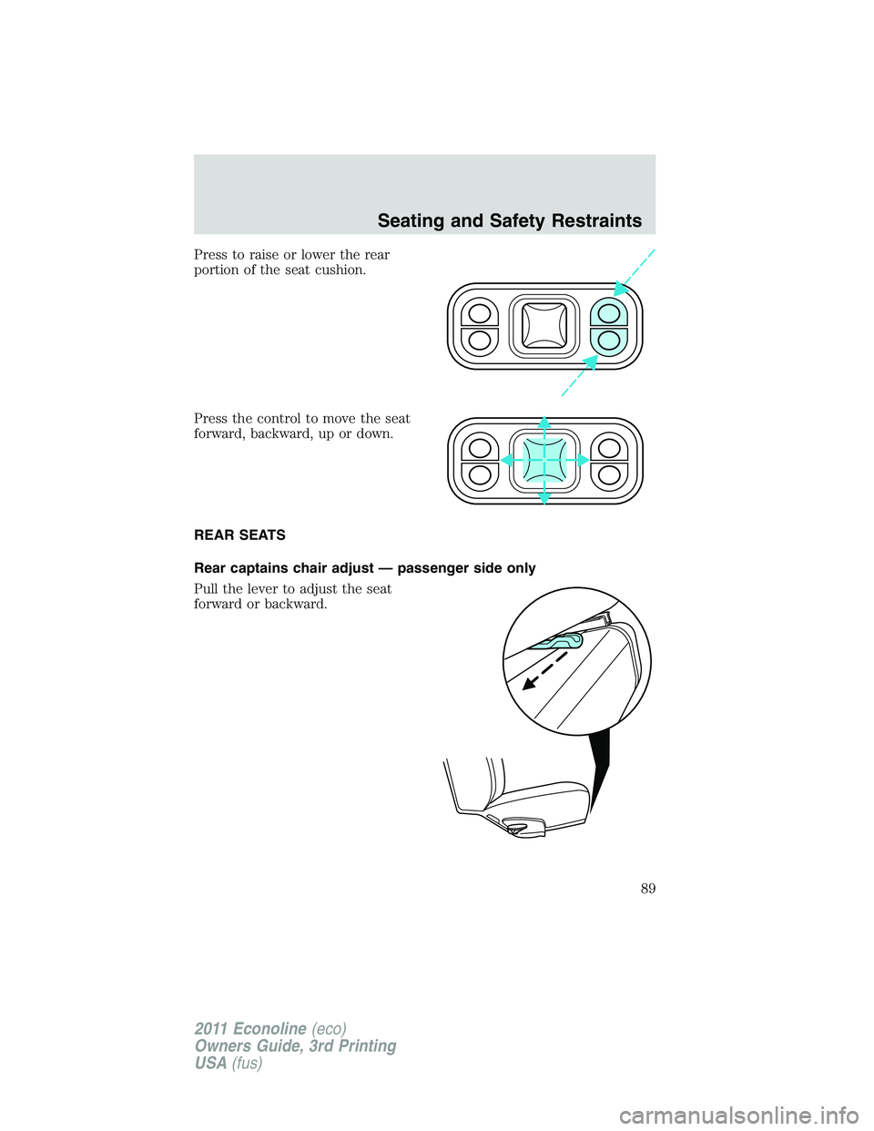 FORD E250 2011 Manual Online Press to raise or lower the rear
portion of the seat cushion.
Press the control to move the seat
forward, backward, up or down.
REAR SEATS
Rear captains chair adjust — passenger side only
Pull the l