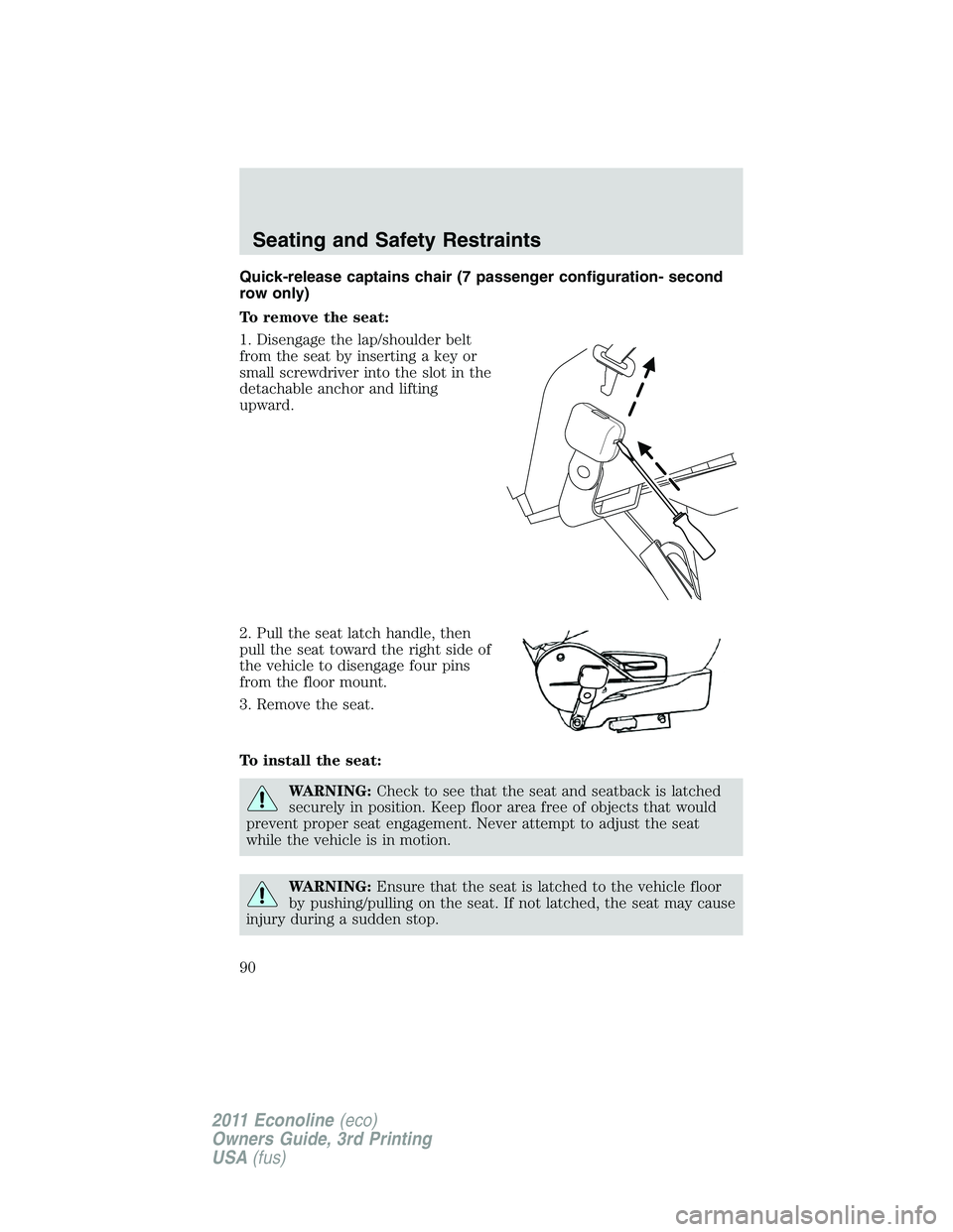 FORD E250 2011 Manual Online Quick-release captains chair (7 passenger configuration- second
row only)
To remove the seat:
1. Disengage the lap/shoulder belt
from the seat by inserting a key or
small screwdriver into the slot in 