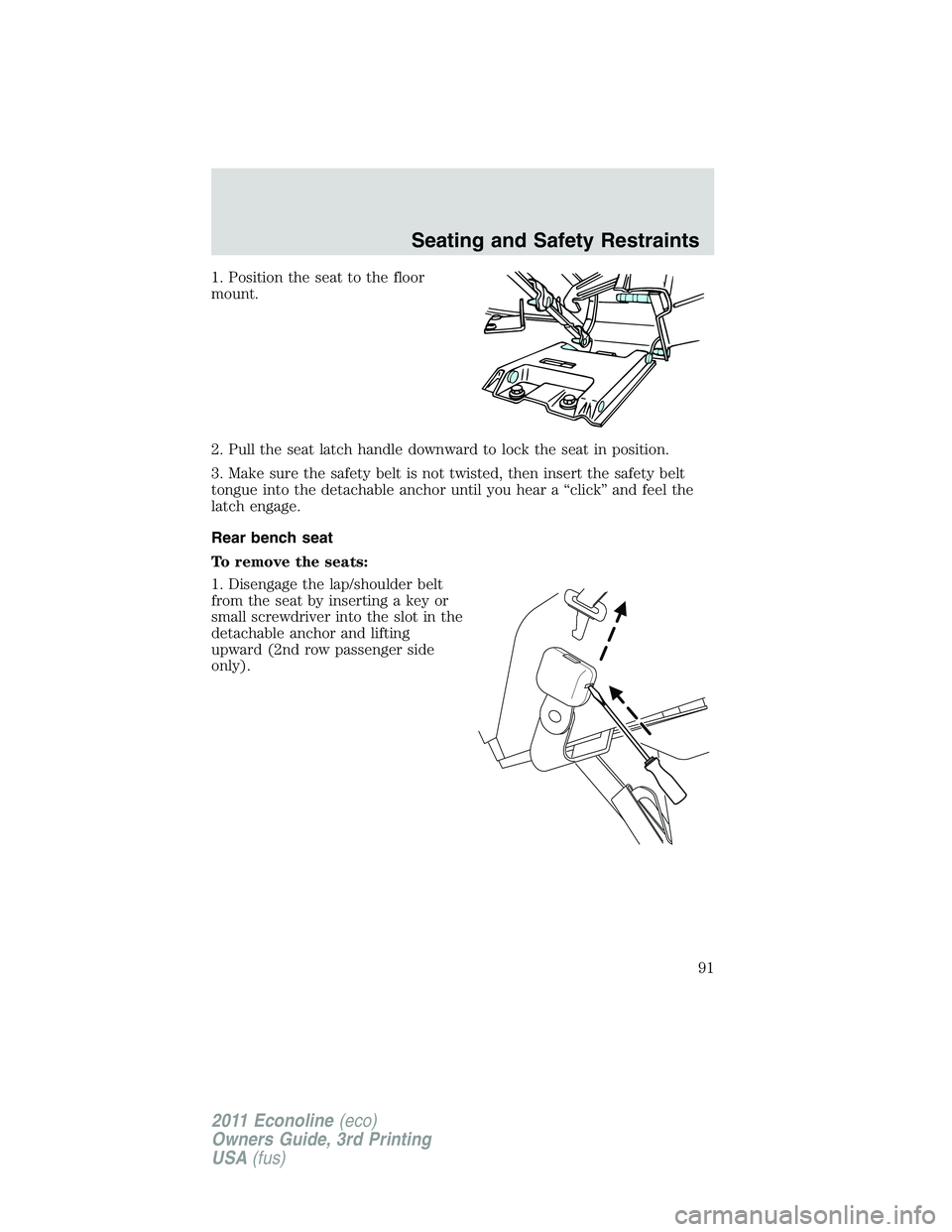 FORD E250 2011 Owners Manual 1. Position the seat to the floor
mount.
2. Pull the seat latch handle downward to lock the seat in position.
3. Make sure the safety belt is not twisted, then insert the safety belt
tongue into the d FORD E250 2011 Owners Manual 1. Position the seat to the floor
mount.
2. Pull the seat latch handle downward to lock the seat in position.
3. Make sure the safety belt is not twisted, then insert the safety belt
tongue into the d