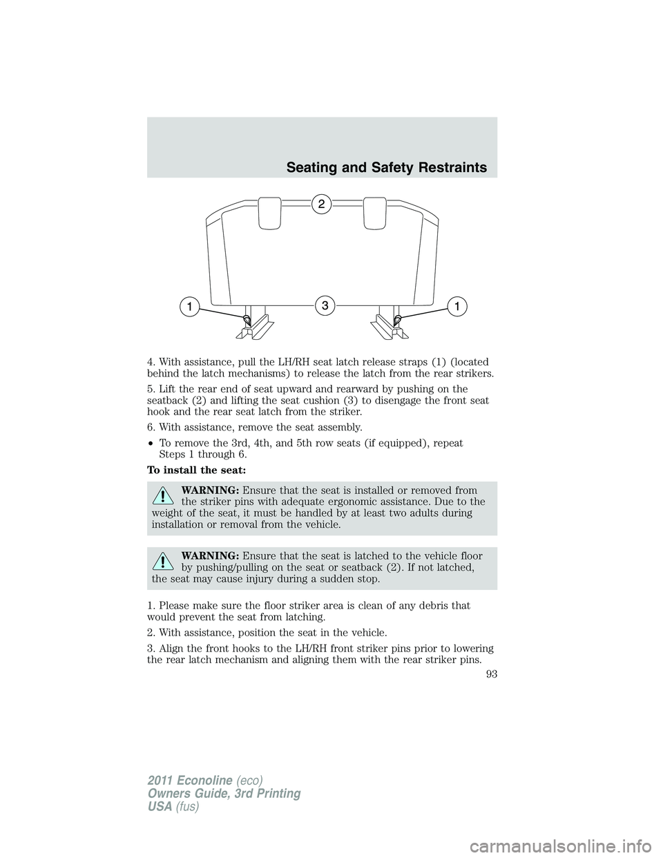 FORD E250 2011 Owners Manual 4. With assistance, pull the LH/RH seat latch release straps (1) (located
behind the latch mechanisms) to release the latch from the rear strikers.
5. Lift the rear end of seat upward and rearward by FORD E250 2011 Owners Manual 4. With assistance, pull the LH/RH seat latch release straps (1) (located
behind the latch mechanisms) to release the latch from the rear strikers.
5. Lift the rear end of seat upward and rearward by