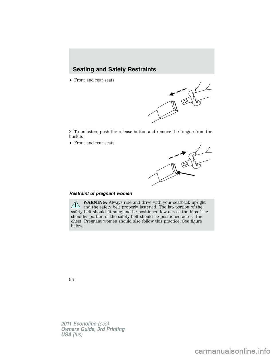 FORD E250 2011 Owners Manual •Front and rear seats
2. To unfasten, push the release button and remove the tongue from the
buckle.
•Front and rear seats
Restraint of pregnant women
WARNING:Always ride and drive with your seatb FORD E250 2011 Owners Manual •Front and rear seats
2. To unfasten, push the release button and remove the tongue from the
buckle.
•Front and rear seats
Restraint of pregnant women
WARNING:Always ride and drive with your seatb
