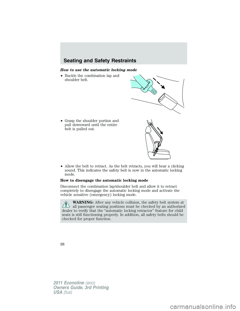 FORD E250 2011 Owners Manual How to use the automatic locking mode
•Buckle the combination lap and
shoulder belt.
•Grasp the shoulder portion and
pull downward until the entire
belt is pulled out.
•Allow the belt to retract FORD E250 2011 Owners Manual How to use the automatic locking mode
•Buckle the combination lap and
shoulder belt.
•Grasp the shoulder portion and
pull downward until the entire
belt is pulled out.
•Allow the belt to retract