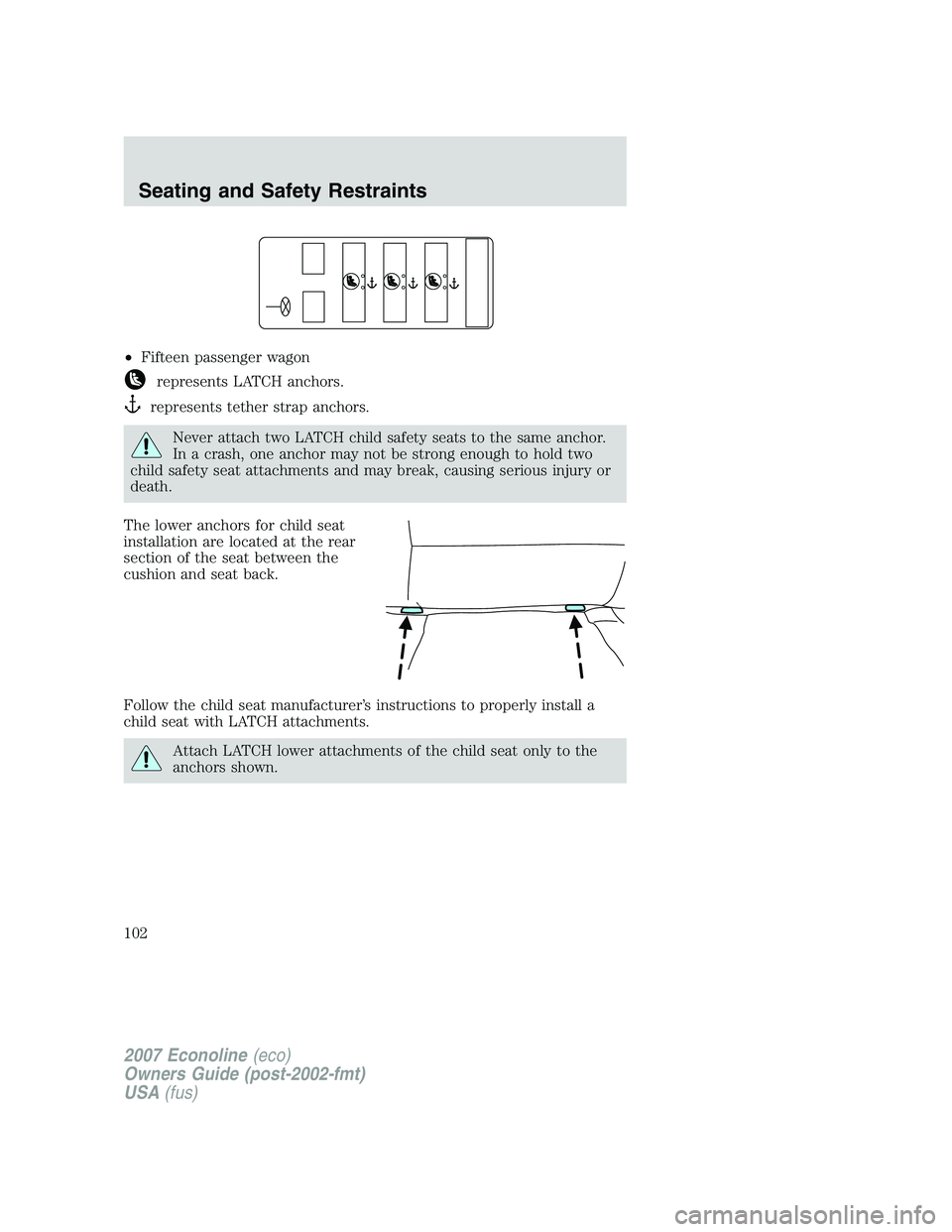 FORD E350 2007  Owners Manual •Fifteen passenger wagon
represents LATCH anchors.
represents tether strap anchors.
Never attach two LATCH child safety seats to the same anchor.
In a crash, one anchor may not be strong enough to h