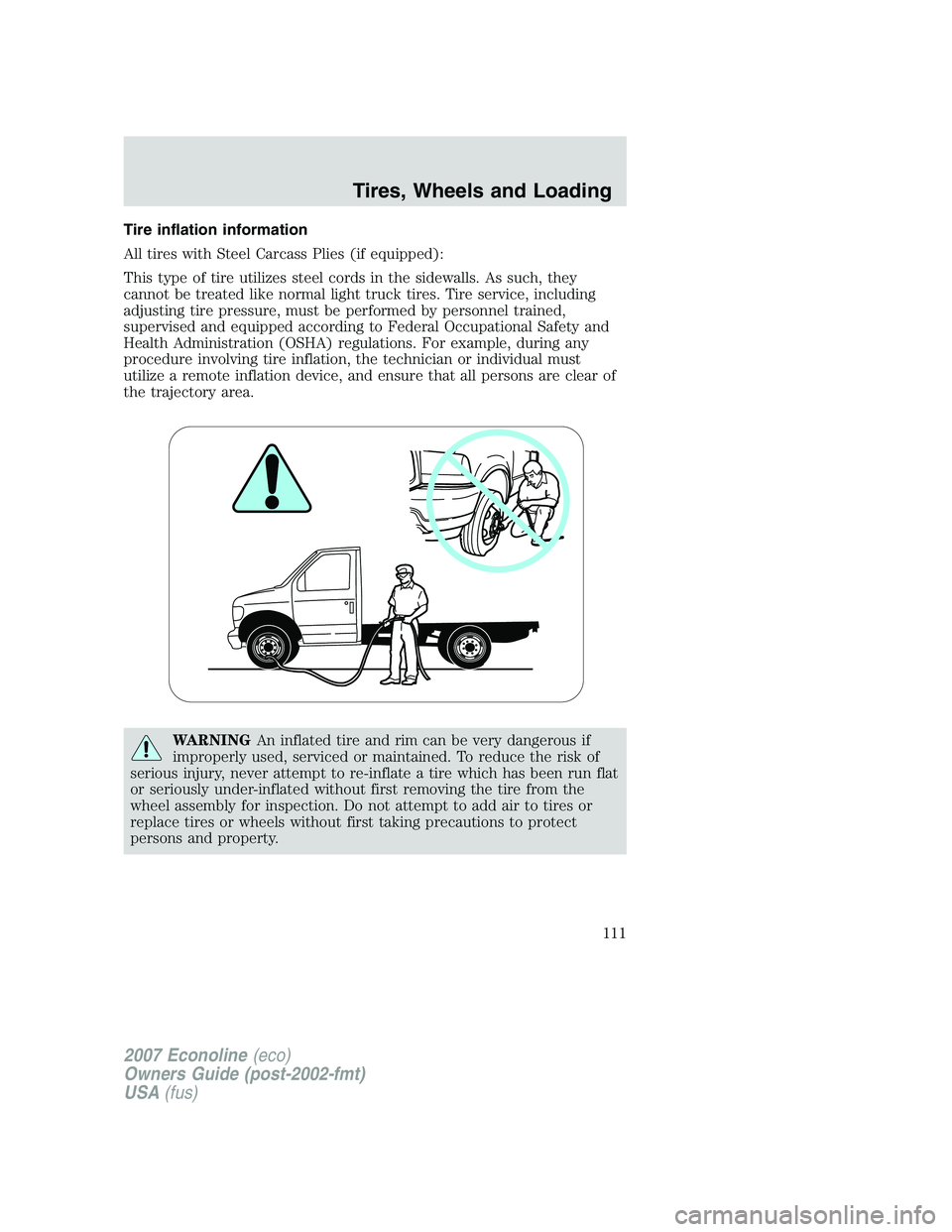 FORD E350 2007 Owners Manual Tire inflation information
All tires with Steel Carcass Plies (if equipped):
This type of tire utilizes steel cords in the sidewalls. As such, they
cannot be treated like normal light truck tires. Tir FORD E350 2007 Owners Manual Tire inflation information
All tires with Steel Carcass Plies (if equipped):
This type of tire utilizes steel cords in the sidewalls. As such, they
cannot be treated like normal light truck tires. Tir
