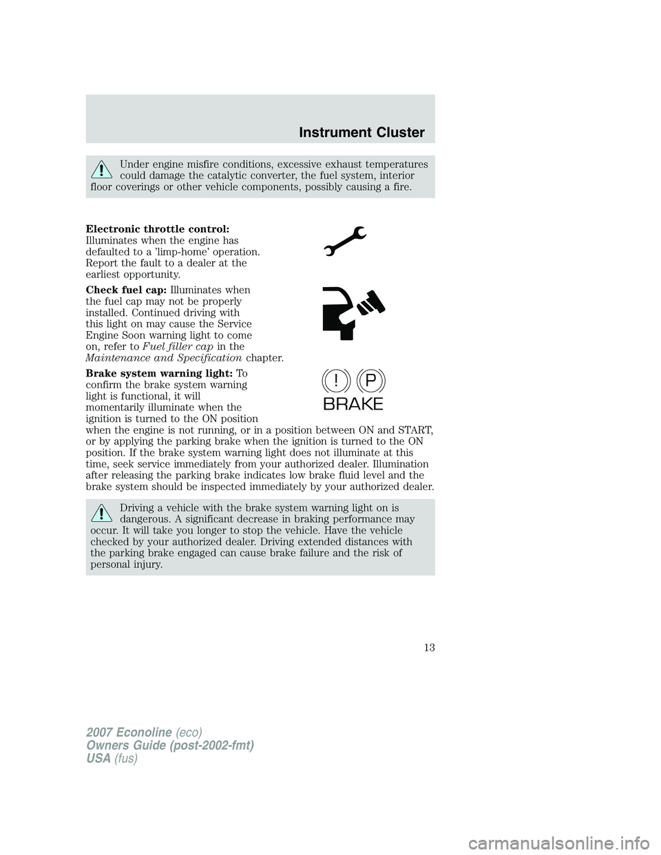 FORD E350 2007  Owners Manual Under engine misfire conditions, excessive exhaust temperatures
could damage the catalytic converter, the fuel system, interior
floor coverings or other vehicle components, possibly causing a fire.
El