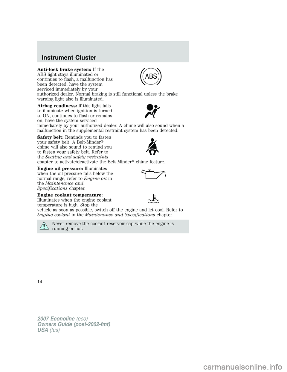 FORD E350 2007 User Guide Anti-lock brake system:If the
ABS light stays illuminated or
continues to flash, a malfunction has
been detected, have the system
serviced immediately by your
authorized dealer. Normal braking is stil