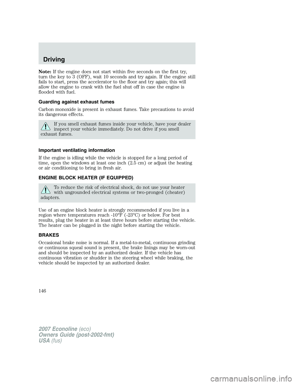 FORD E350 2007  Owners Manual Note:If the engine does not start within five seconds on the first try,
turn the key to 3 (OFF), wait 10 seconds and try again. If the engine still
fails to start, press the accelerator to the floor a