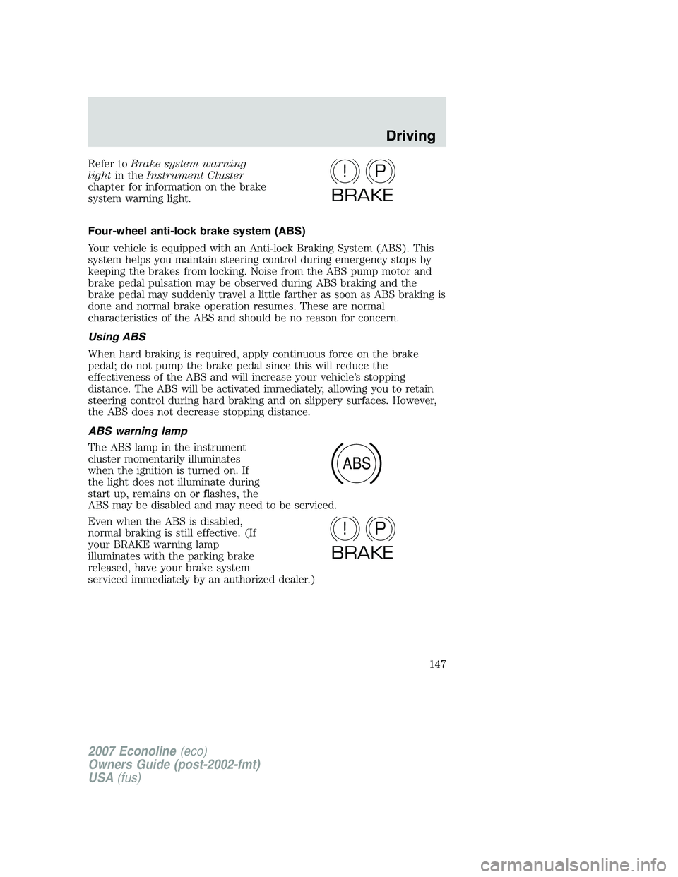FORD E350 2007  Owners Manual Refer toBrake system warning
lightin theInstrument Cluster
chapter for information on the brake
system warning light.
Four-wheel anti-lock brake system (ABS)
Your vehicle is equipped with an Anti-lock